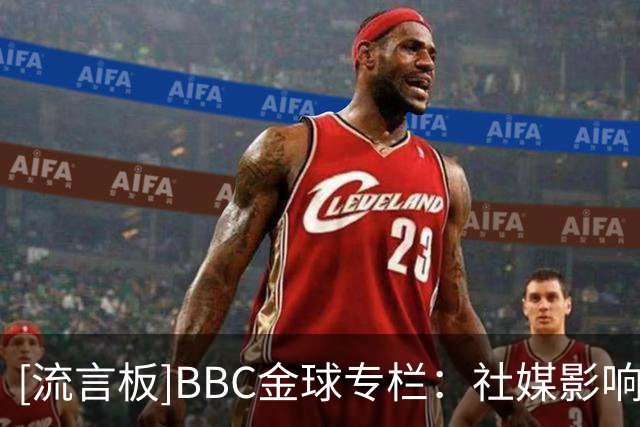 [流言板]BBC金球专栏：社媒影响；前CEO称曼城08年1.05亿欧报价卡卡